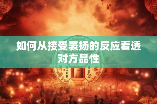 如何从接受表扬的反应看透对方品性