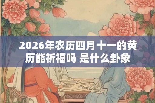 2026年农历四月十一的黄历能祈福吗 是什么卦象