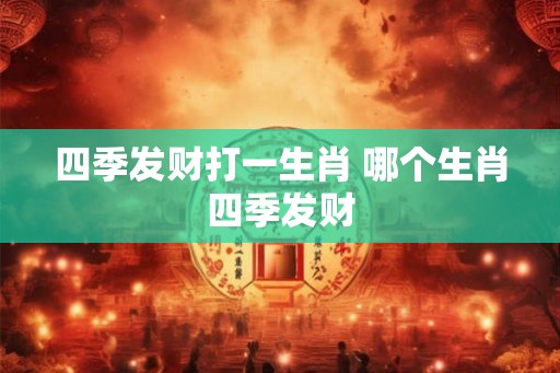 四季发财打一生肖 哪个生肖四季发财