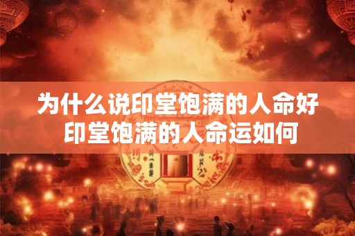 为什么说印堂饱满的人命好 印堂饱满的人命运如何