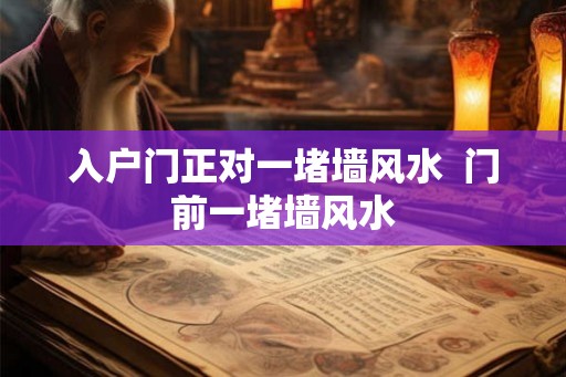 入户门正对一堵墙风水 门前一堵墙风水 入户门正对一堵墙风水 门前一堵墙风水