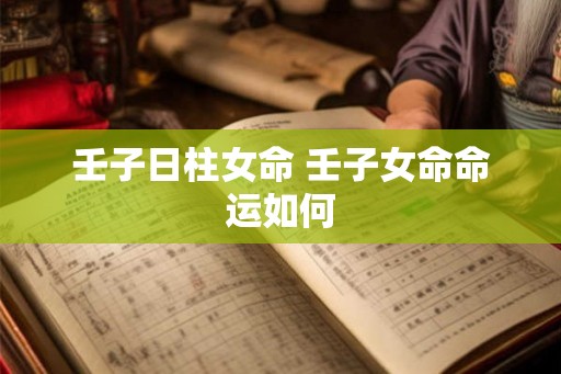 壬子日柱女命 壬子女命命运如何