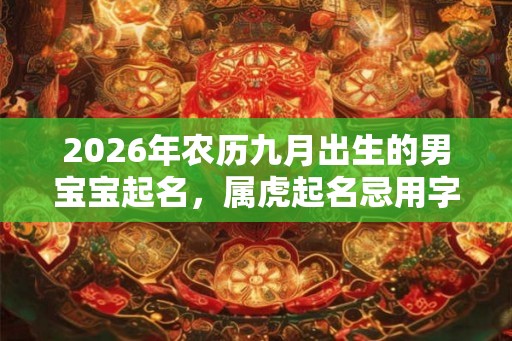 2026年农历九月出生的男宝宝起名，属虎起名忌用字