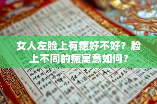 女人左脸上有痣好不好？脸上不同的痣寓意如何？