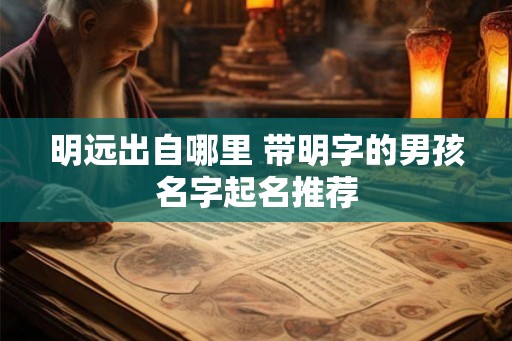 明远出自哪里 带明字的男孩名字起名推荐