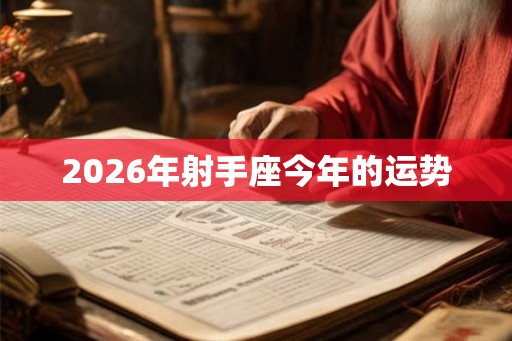 2026年射手座今年的运势 2026年射手座今年的运势