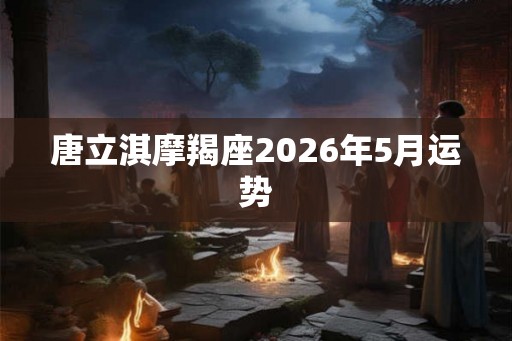 唐立淇摩羯座2026年5月运势