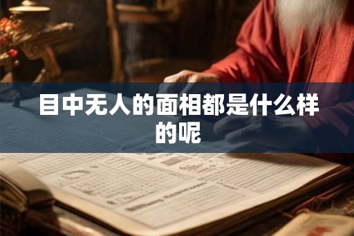 目中无人的面相都是什么样的呢