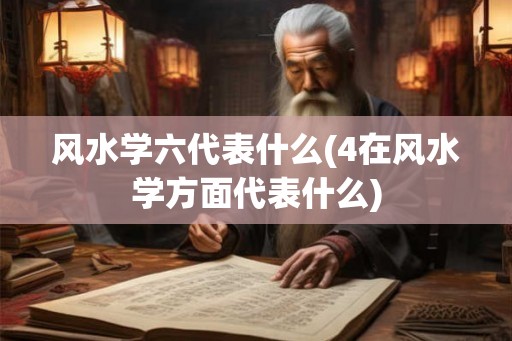 风水学六代表什么(4在风水学方面代表什么)