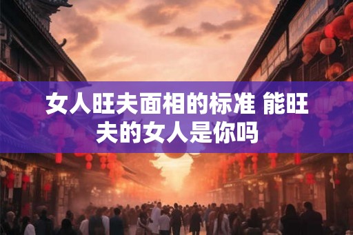 女人旺夫面相的标准 能旺夫的女人是你吗