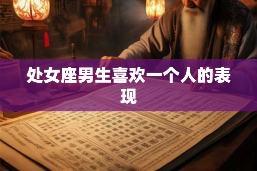 处女座男生喜欢一个人的表现