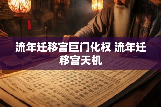 流年迁移宫巨门化权 流年迁移宫天机