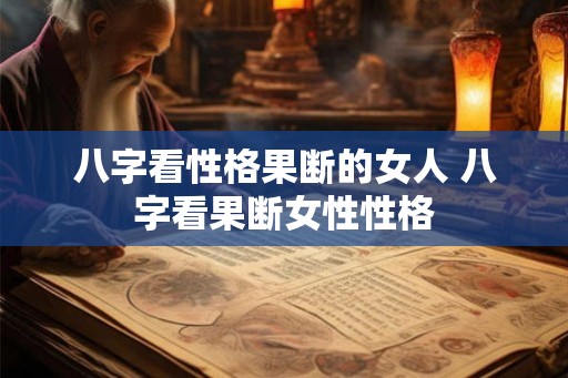 八字看性格果断的女人 八字看果断女性性格