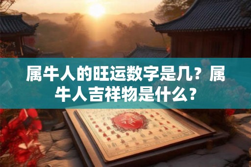 属牛人的旺运数字是几？属牛人吉祥物是什么？
