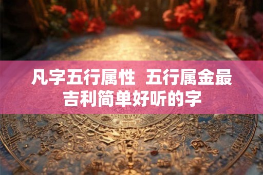 凡字五行属性  五行属金最吉利简单好听的字