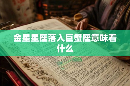 金星星座落入巨蟹座意味着什么