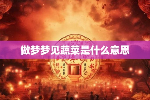 做梦梦见蔬菜是什么意思