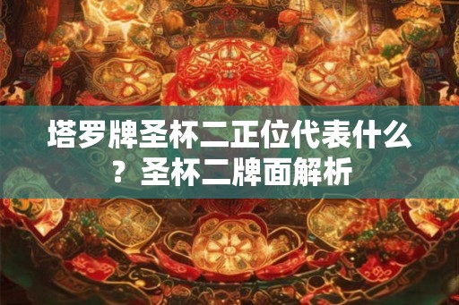 塔罗牌圣杯二正位代表什么?圣杯二牌面解析 塔罗牌圣杯二正位代表什么?圣杯二牌面解析