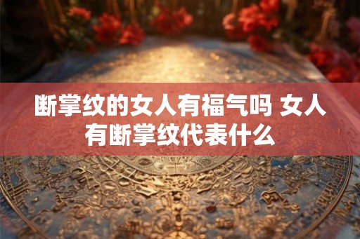 断掌纹的女人有福气吗 女人有断掌纹代表什么