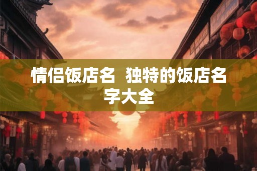 情侣饭店名  独特的饭店名字大全
