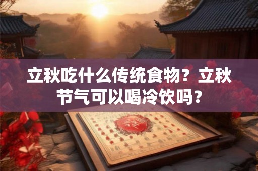 立秋吃什么传统食物？立秋节气可以喝冷饮吗？
