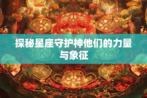 探秘星座守护神他们的力量与象征