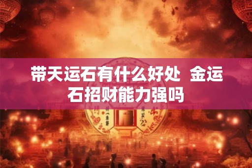 带天运石有什么好处  金运石招财能力强吗