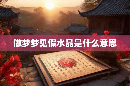 做梦梦见假水晶是什么意思