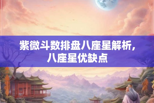 紫微斗数排盘八座星解析,八座星优缺点 紫微斗数排盘八座星解析,八座星优缺点