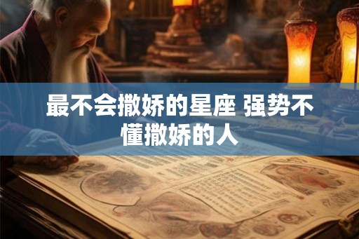 最不会撒娇的星座 强势不懂撒娇的人