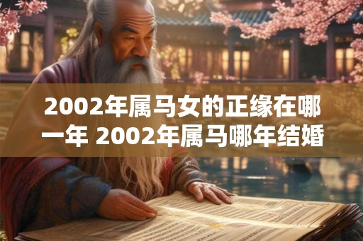2002年属马女的正缘在哪一年 2002年属马哪年结婚好