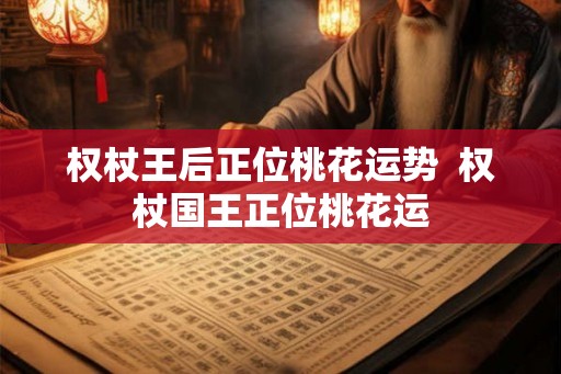 权杖王后正位桃花运势  权杖国王正位桃花运