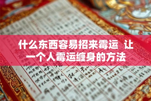什么东西容易招来霉运 让一个人霉运缠身的方法 什么东西容易招来霉运 让一个人霉运缠身的方法