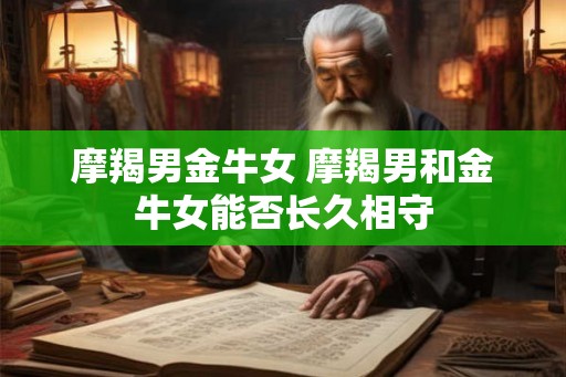 摩羯男金牛女 摩羯男和金牛女能否长久相守