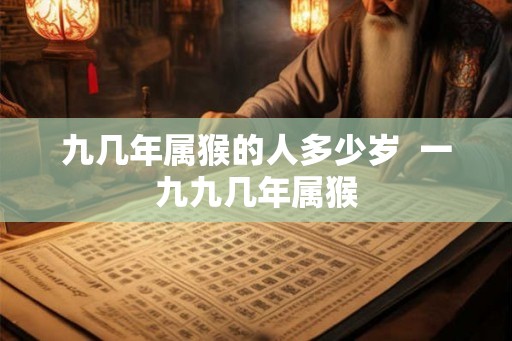 九几年属猴的人多少岁  一九九几年属猴