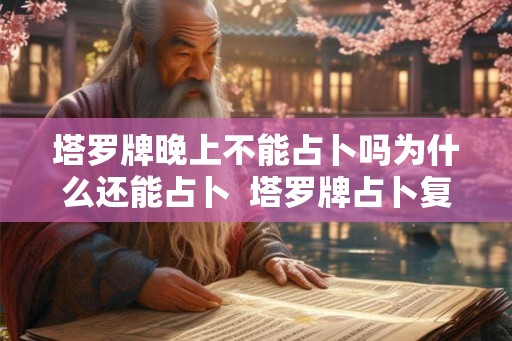 塔罗牌晚上不能占卜吗为什么还能占卜  塔罗牌占卜复合超准
