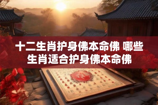 十二生肖护身佛本命佛 哪些生肖适合护身佛本命佛
