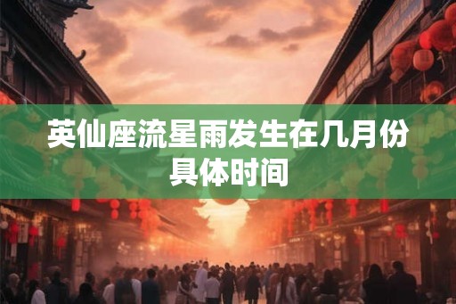 英仙座流星雨发生在几月份具体时间