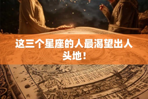 这三个星座的人最渴望出人头地！