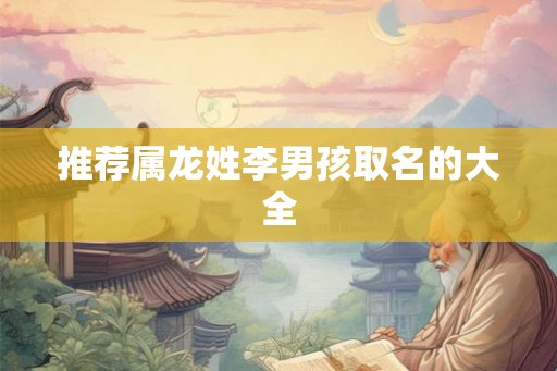 推荐属龙姓李男孩取名的大全