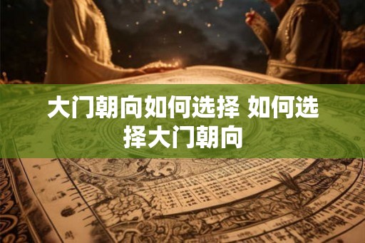 大门朝向如何选择 如何选择大门朝向