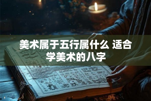 美术属于五行属什么 适合学美术的八字
