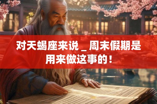 对天蝎座来说＿周末假期是用来做这事的！
