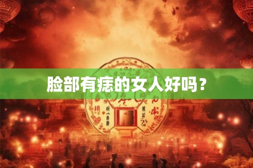 脸部有痣的女人好吗？