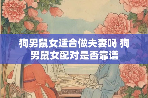 狗男鼠女适合做夫妻吗 狗男鼠女配对是否靠谱