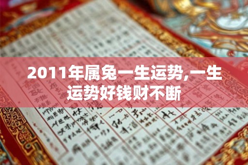 2011年属兔一生运势,一生运势好钱财不断 2011年属兔一生运势,一生运势好钱财不断