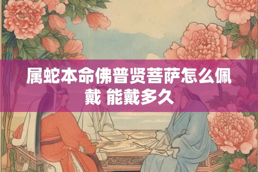 属蛇本命佛普贤菩萨怎么佩戴 能戴多久