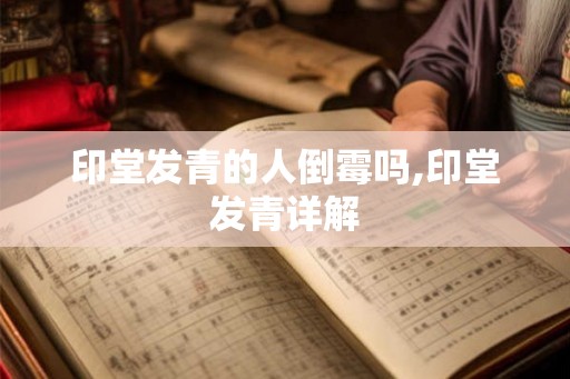 印堂发青的人倒霉吗,印堂发青详解