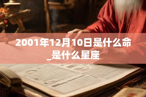 2001年12月10日是什么命_是什么星座 2001年12月10日是什么命_是什么星座