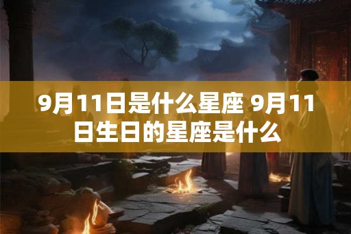 9月11日是什么星座 9月11日生日的星座是什么